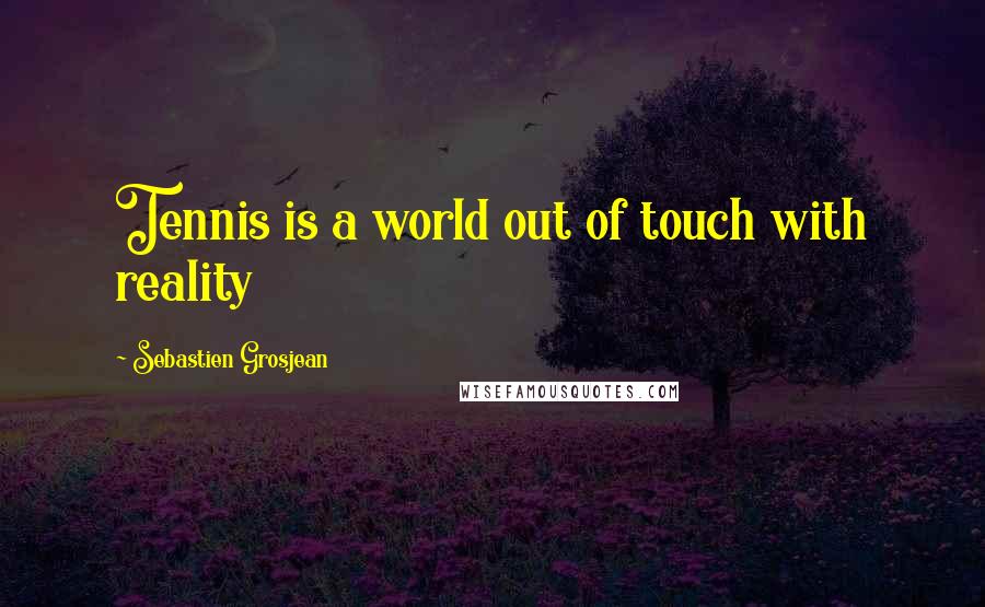 Sebastien Grosjean Quotes: Tennis is a world out of touch with reality