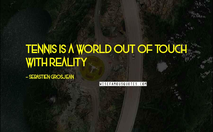 Sebastien Grosjean Quotes: Tennis is a world out of touch with reality