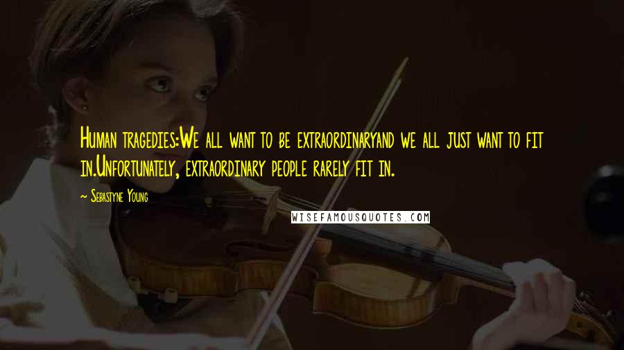 Sebastyne Young Quotes: Human tragedies:We all want to be extraordinaryand we all just want to fit in.Unfortunately, extraordinary people rarely fit in.