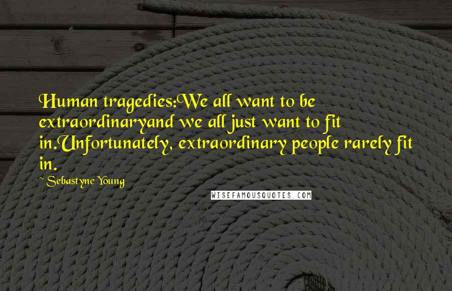 Sebastyne Young Quotes: Human tragedies:We all want to be extraordinaryand we all just want to fit in.Unfortunately, extraordinary people rarely fit in.