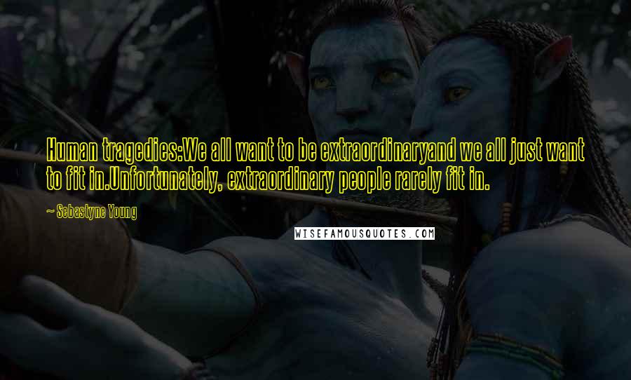 Sebastyne Young Quotes: Human tragedies:We all want to be extraordinaryand we all just want to fit in.Unfortunately, extraordinary people rarely fit in.