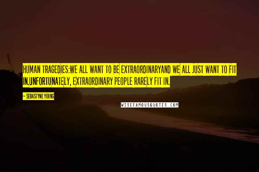 Sebastyne Young Quotes: Human tragedies:We all want to be extraordinaryand we all just want to fit in.Unfortunately, extraordinary people rarely fit in.