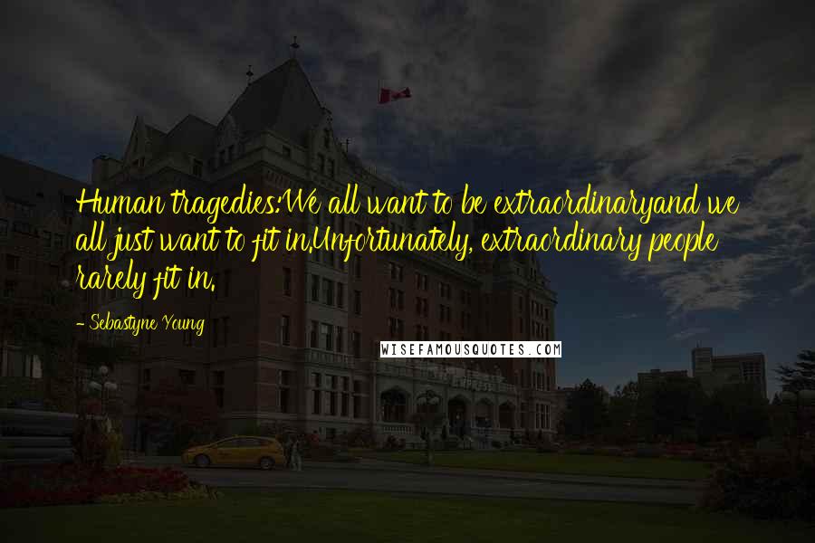 Sebastyne Young Quotes: Human tragedies:We all want to be extraordinaryand we all just want to fit in.Unfortunately, extraordinary people rarely fit in.