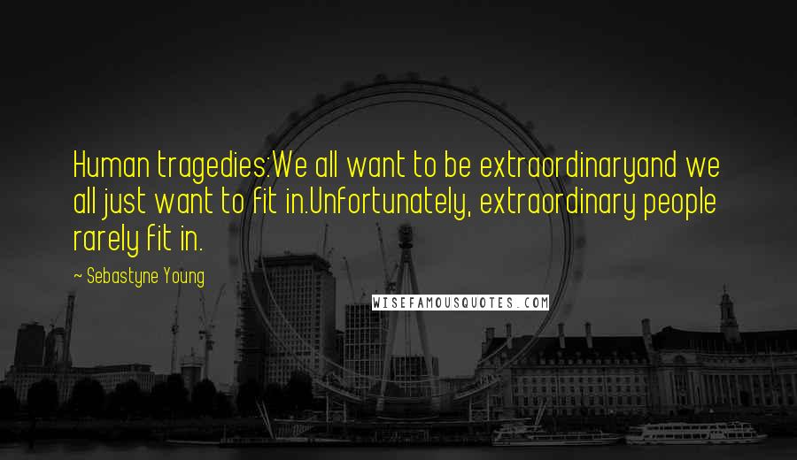 Sebastyne Young Quotes: Human tragedies:We all want to be extraordinaryand we all just want to fit in.Unfortunately, extraordinary people rarely fit in.