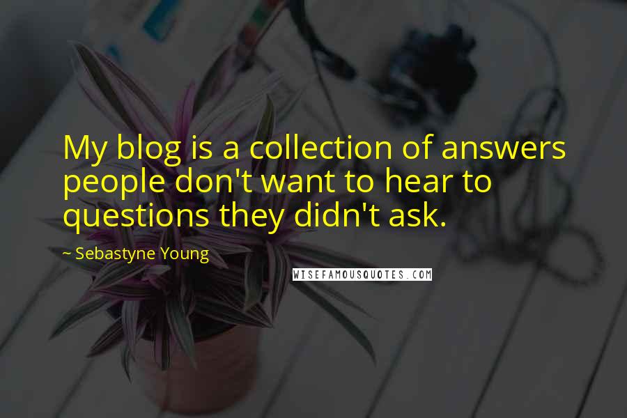 Sebastyne Young Quotes: My blog is a collection of answers people don't want to hear to questions they didn't ask.