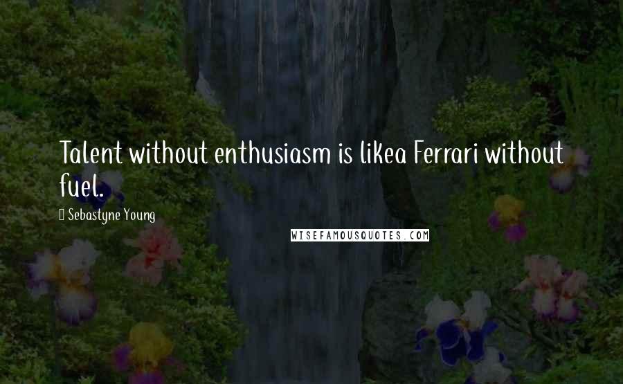 Sebastyne Young Quotes: Talent without enthusiasm is likea Ferrari without fuel.