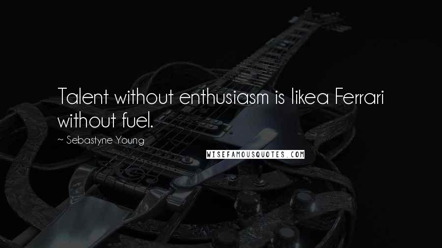 Sebastyne Young Quotes: Talent without enthusiasm is likea Ferrari without fuel.