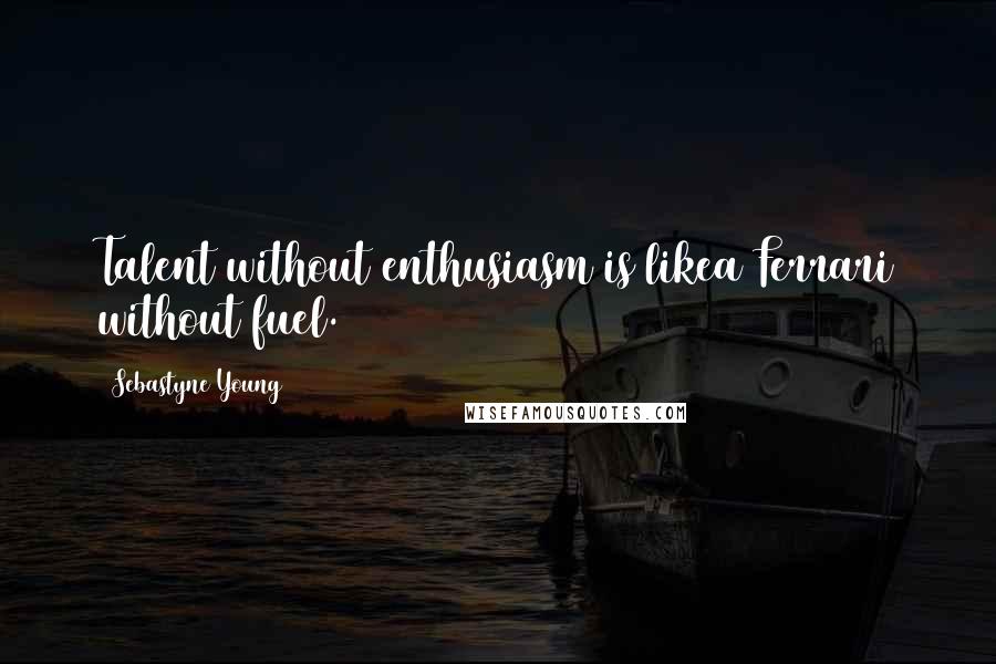Sebastyne Young Quotes: Talent without enthusiasm is likea Ferrari without fuel.