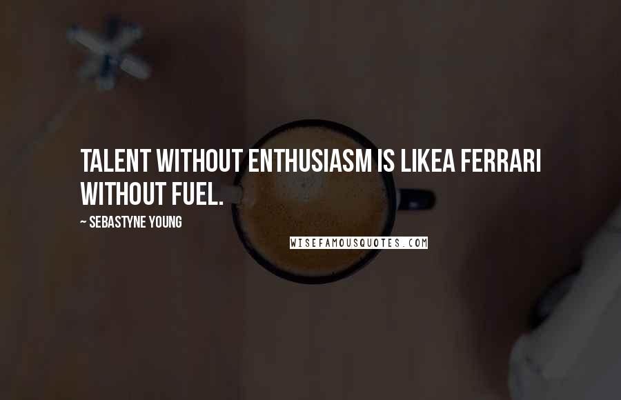 Sebastyne Young Quotes: Talent without enthusiasm is likea Ferrari without fuel.