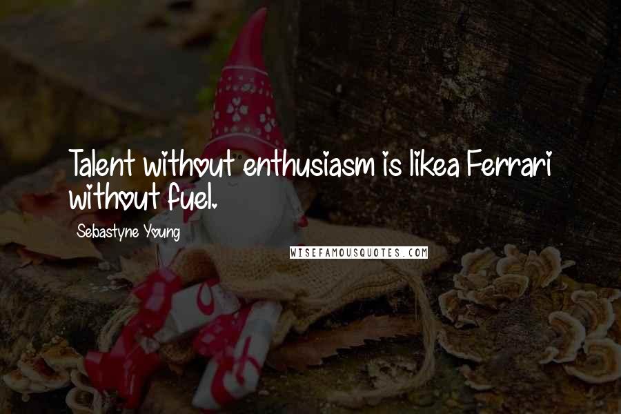 Sebastyne Young Quotes: Talent without enthusiasm is likea Ferrari without fuel.