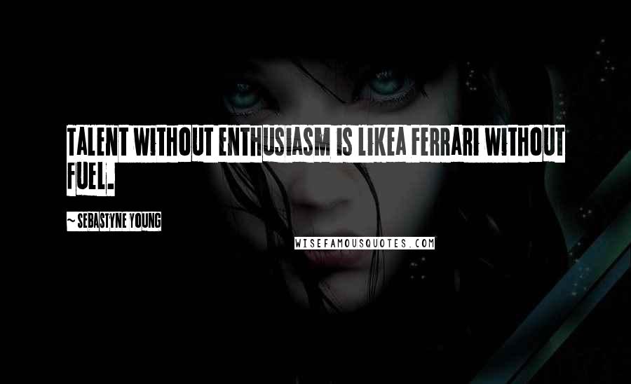 Sebastyne Young Quotes: Talent without enthusiasm is likea Ferrari without fuel.