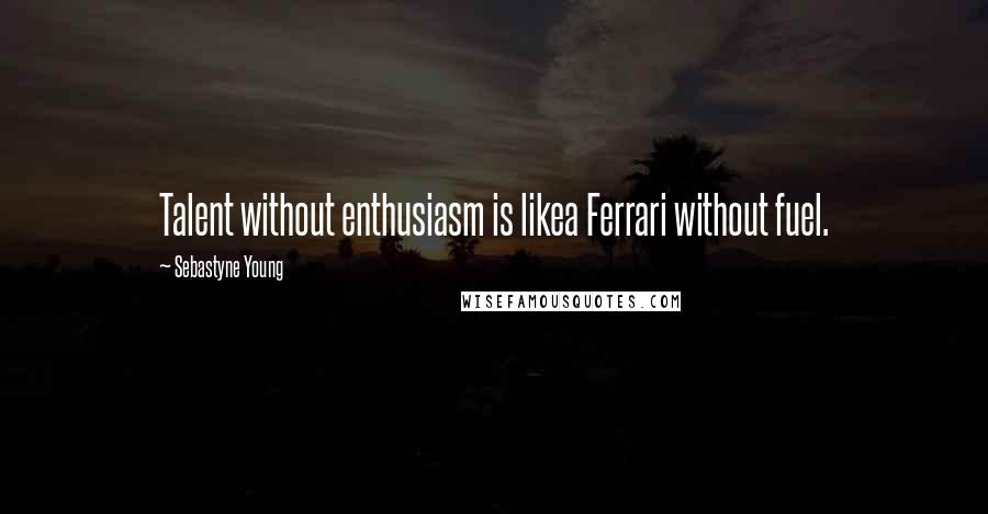 Sebastyne Young Quotes: Talent without enthusiasm is likea Ferrari without fuel.