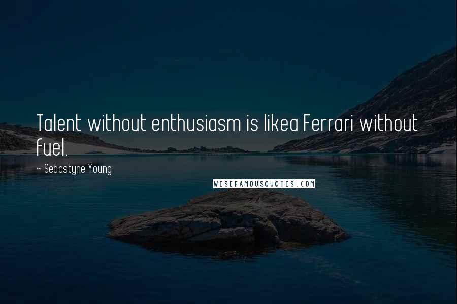 Sebastyne Young Quotes: Talent without enthusiasm is likea Ferrari without fuel.