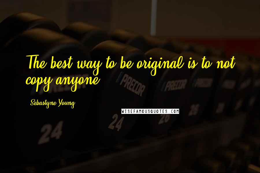 Sebastyne Young Quotes: The best way to be original is to not copy anyone.