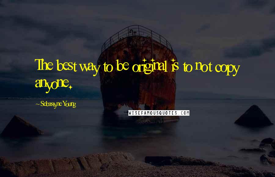 Sebastyne Young Quotes: The best way to be original is to not copy anyone.