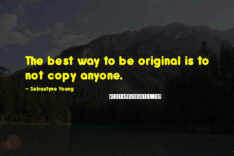 Sebastyne Young Quotes: The best way to be original is to not copy anyone.