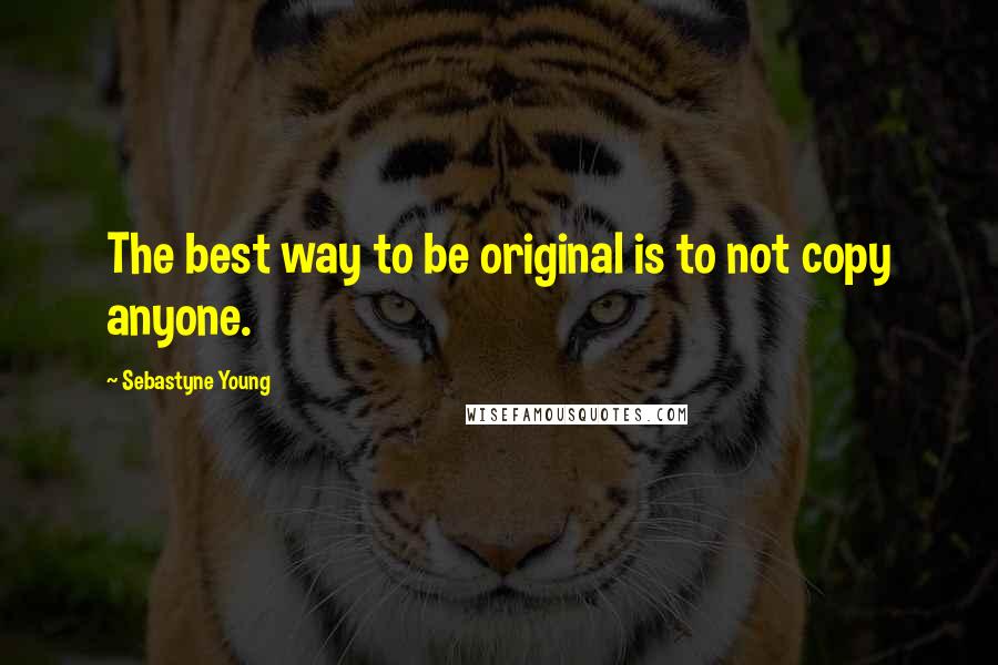 Sebastyne Young Quotes: The best way to be original is to not copy anyone.