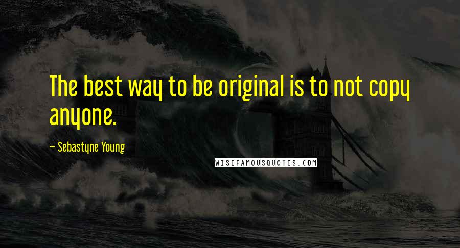 Sebastyne Young Quotes: The best way to be original is to not copy anyone.