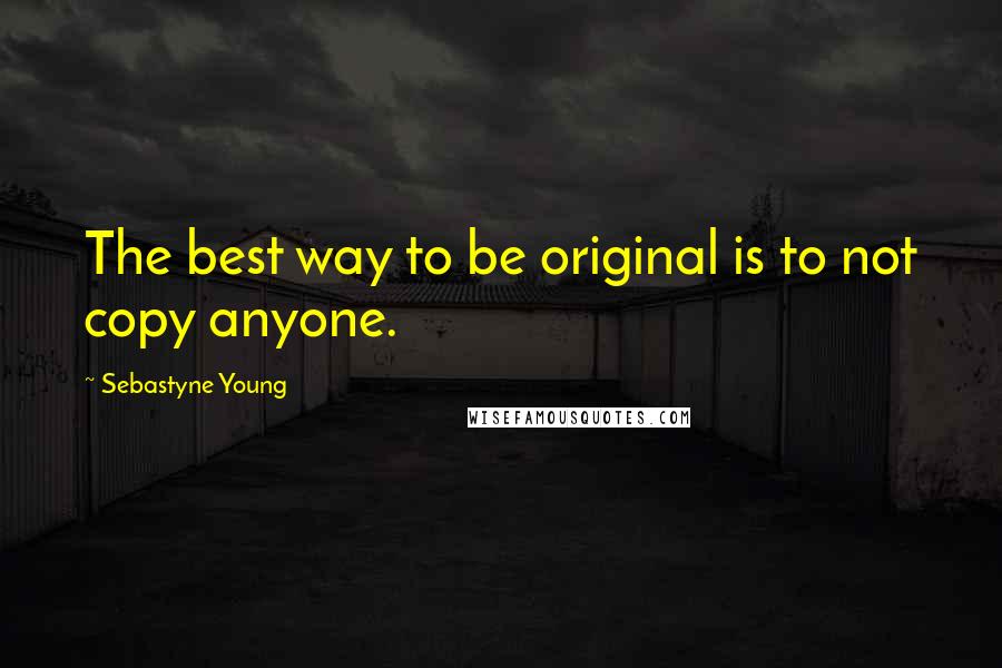Sebastyne Young Quotes: The best way to be original is to not copy anyone.
