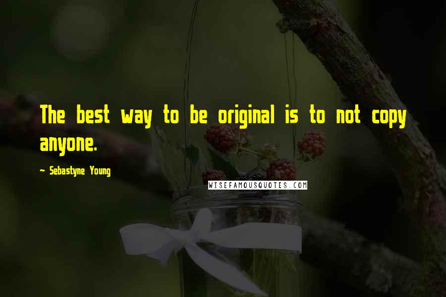 Sebastyne Young Quotes: The best way to be original is to not copy anyone.