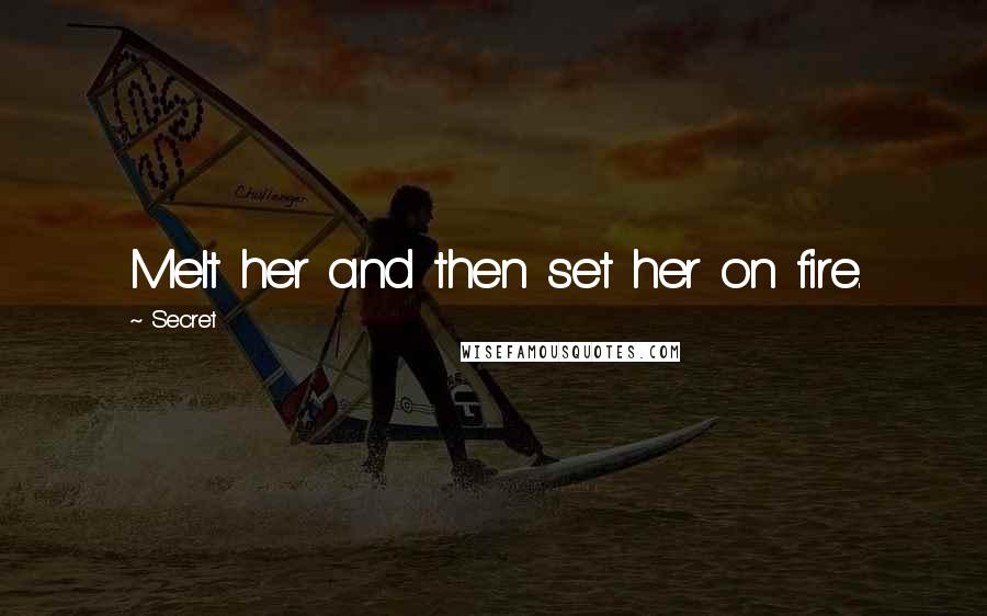 Secret Quotes: Melt her and then set her on fire.