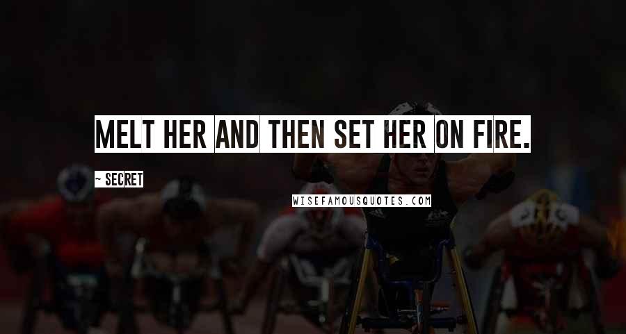 Secret Quotes: Melt her and then set her on fire.