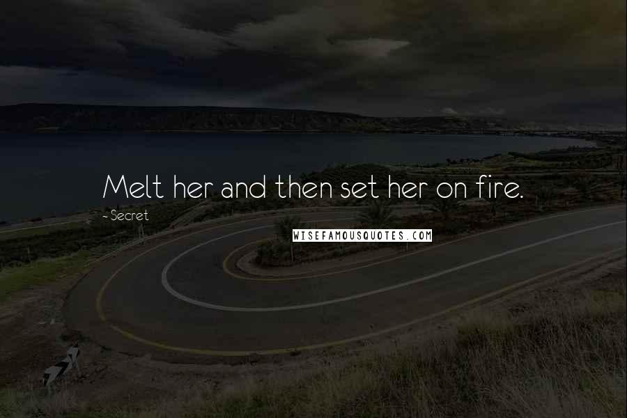 Secret Quotes: Melt her and then set her on fire.