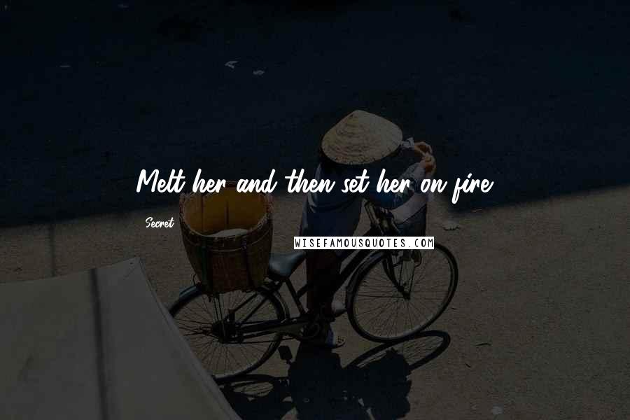 Secret Quotes: Melt her and then set her on fire.