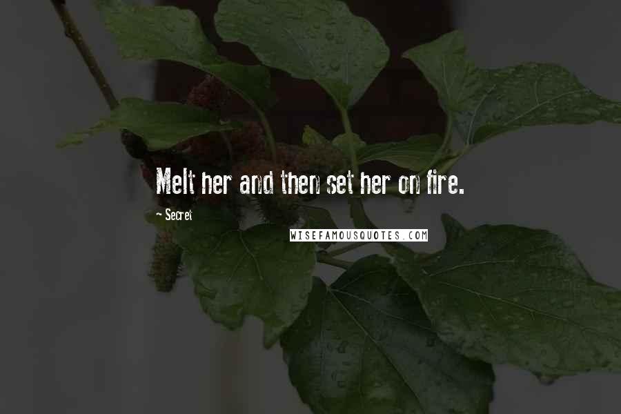 Secret Quotes: Melt her and then set her on fire.