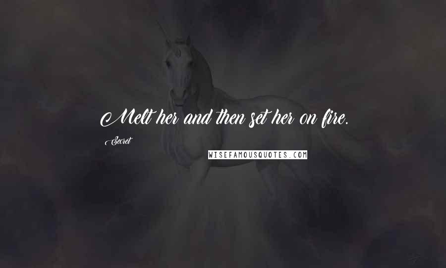 Secret Quotes: Melt her and then set her on fire.