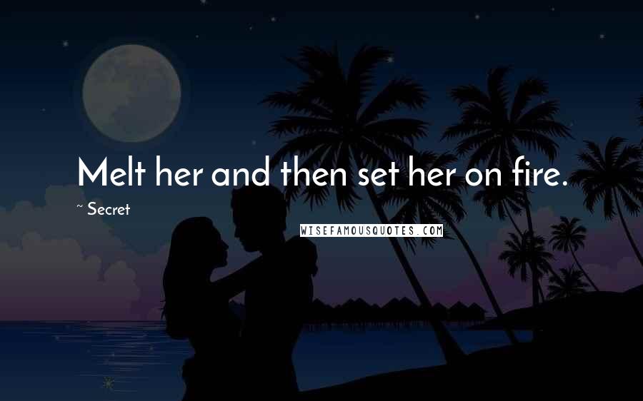 Secret Quotes: Melt her and then set her on fire.