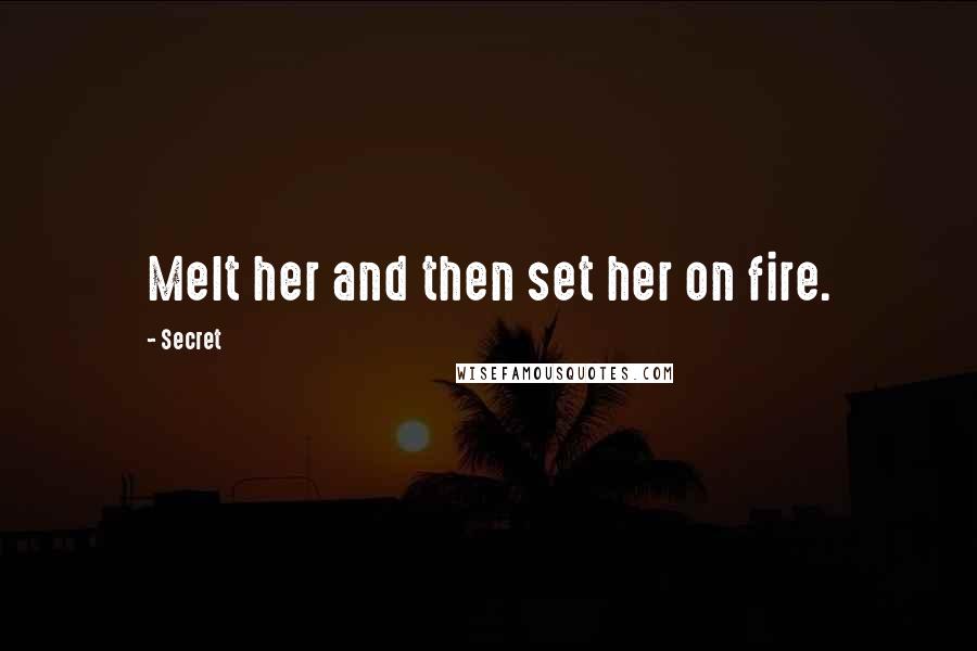 Secret Quotes: Melt her and then set her on fire.