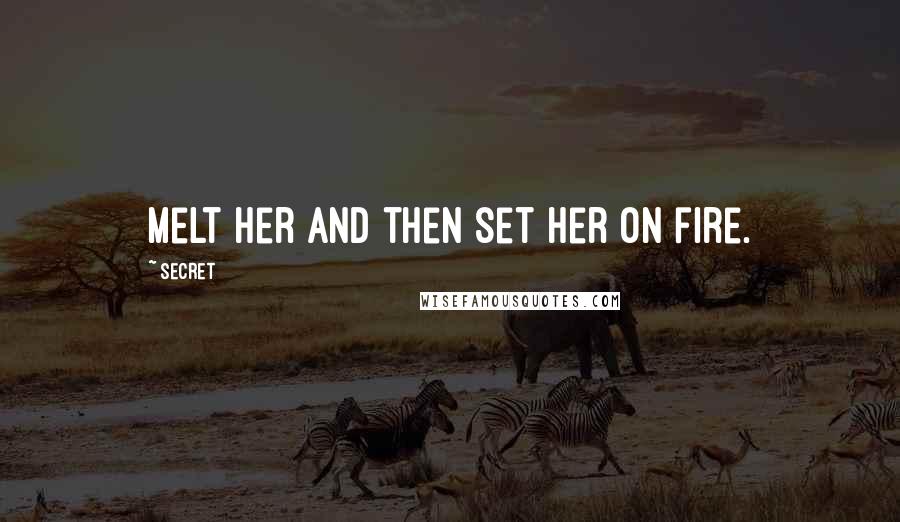 Secret Quotes: Melt her and then set her on fire.