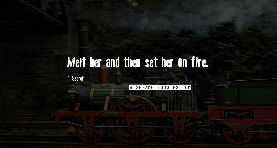 Secret Quotes: Melt her and then set her on fire.