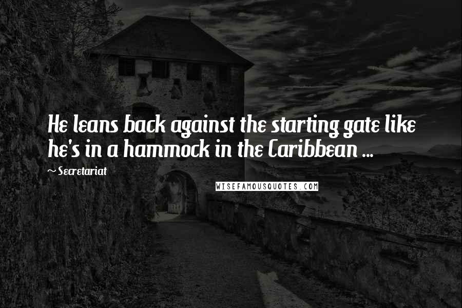 Secretariat Quotes: He leans back against the starting gate like he's in a hammock in the Caribbean ...