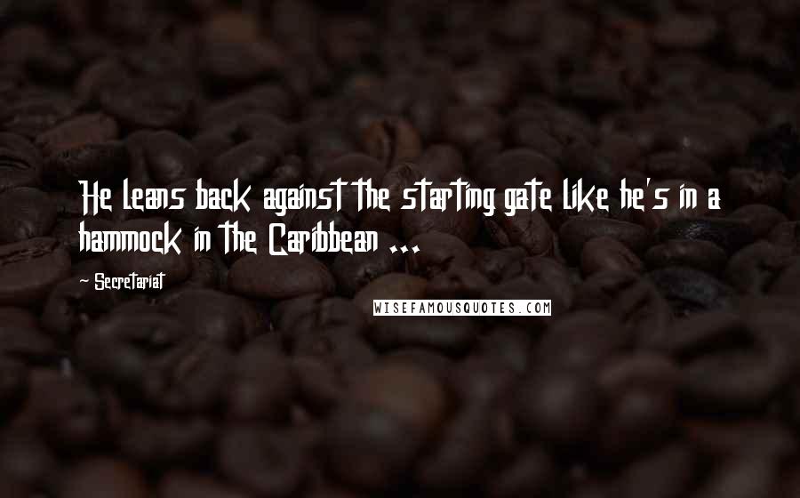 Secretariat Quotes: He leans back against the starting gate like he's in a hammock in the Caribbean ...