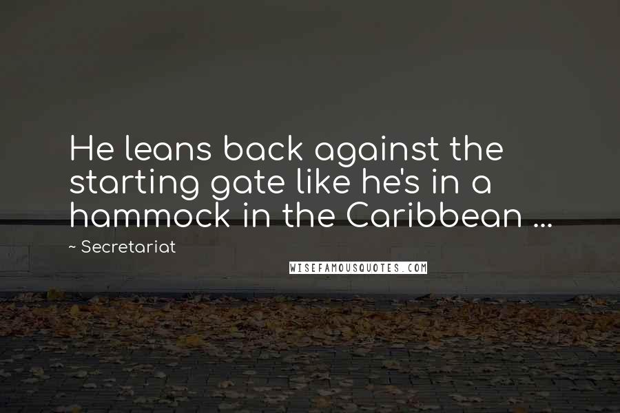 Secretariat Quotes: He leans back against the starting gate like he's in a hammock in the Caribbean ...