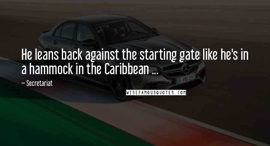 Secretariat Quotes: He leans back against the starting gate like he's in a hammock in the Caribbean ...