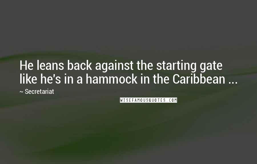 Secretariat Quotes: He leans back against the starting gate like he's in a hammock in the Caribbean ...