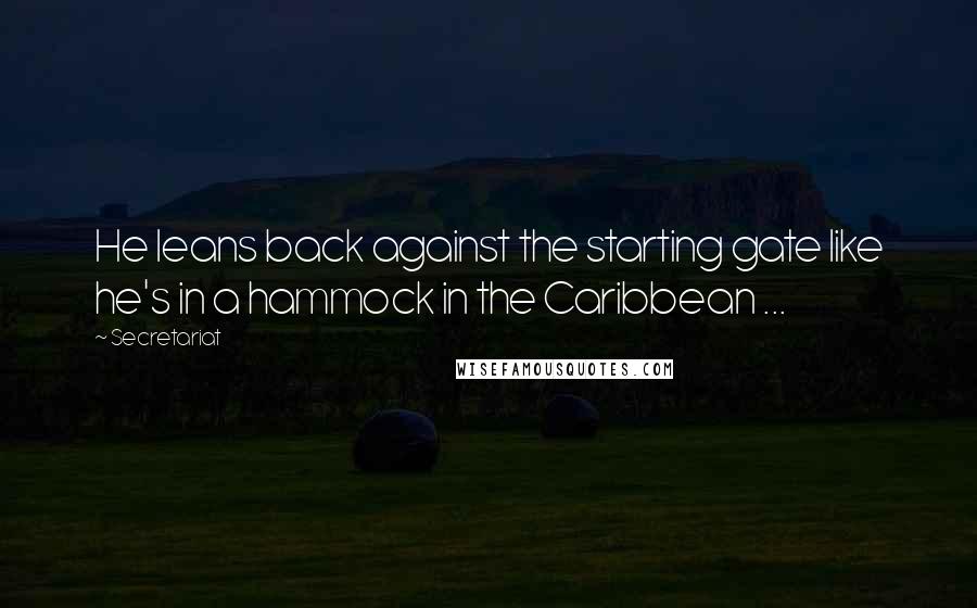 Secretariat Quotes: He leans back against the starting gate like he's in a hammock in the Caribbean ...
