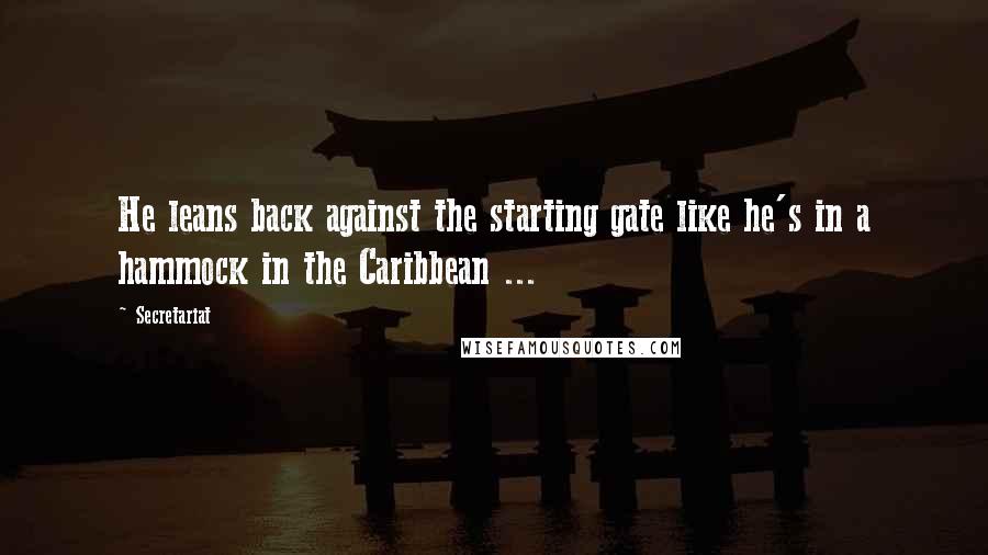 Secretariat Quotes: He leans back against the starting gate like he's in a hammock in the Caribbean ...