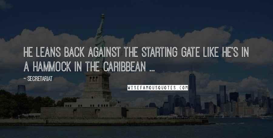 Secretariat Quotes: He leans back against the starting gate like he's in a hammock in the Caribbean ...