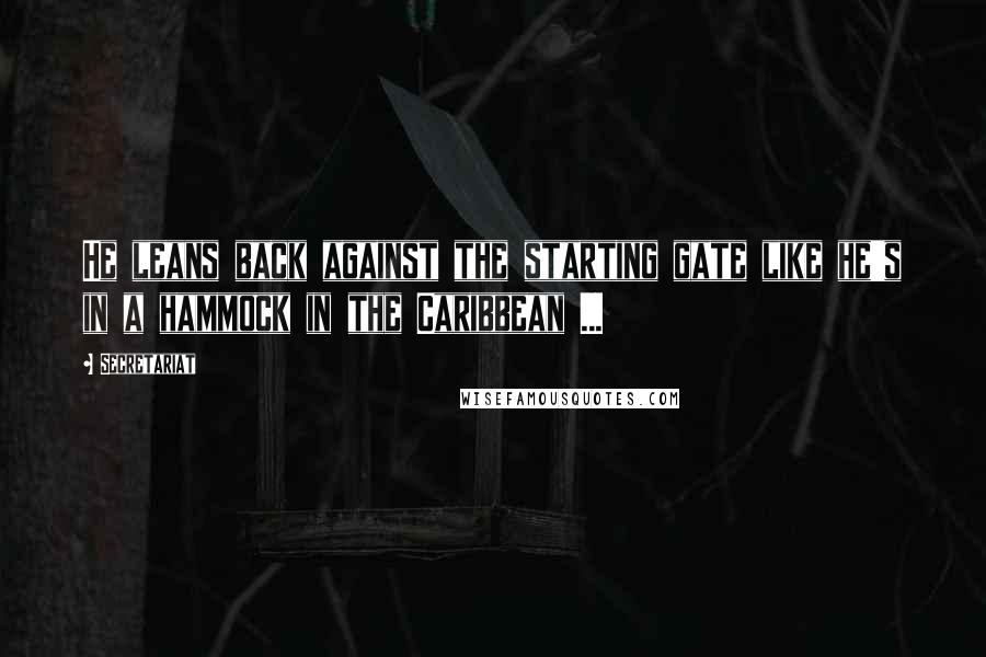 Secretariat Quotes: He leans back against the starting gate like he's in a hammock in the Caribbean ...