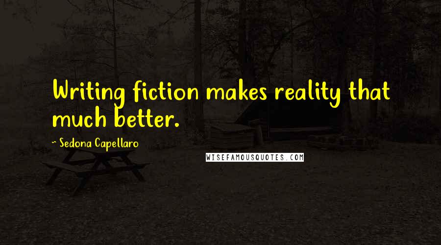 Sedona Capellaro Quotes: Writing fiction makes reality that much better.
