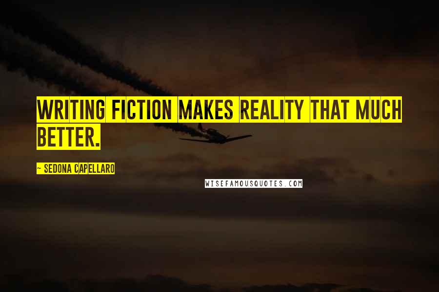 Sedona Capellaro Quotes: Writing fiction makes reality that much better.