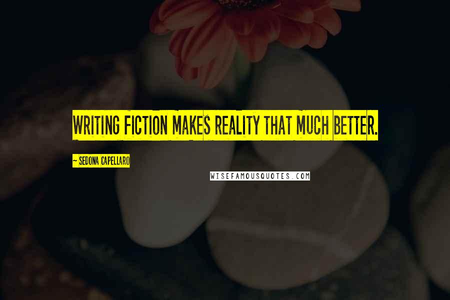 Sedona Capellaro Quotes: Writing fiction makes reality that much better.