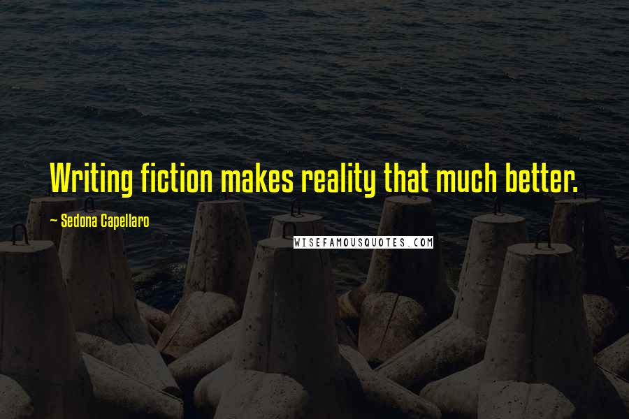 Sedona Capellaro Quotes: Writing fiction makes reality that much better.