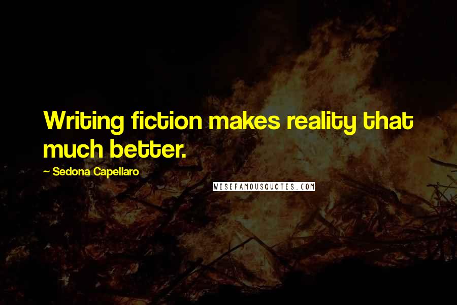 Sedona Capellaro Quotes: Writing fiction makes reality that much better.