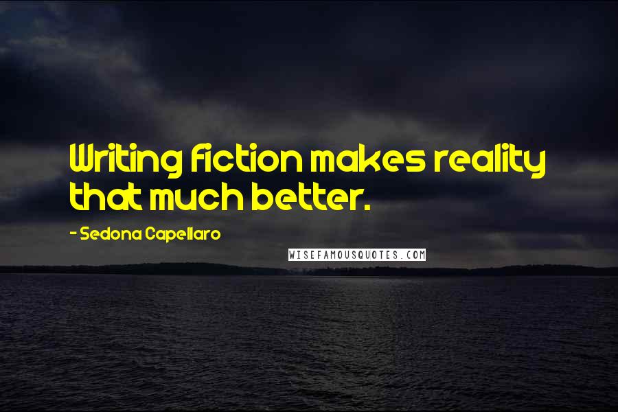Sedona Capellaro Quotes: Writing fiction makes reality that much better.