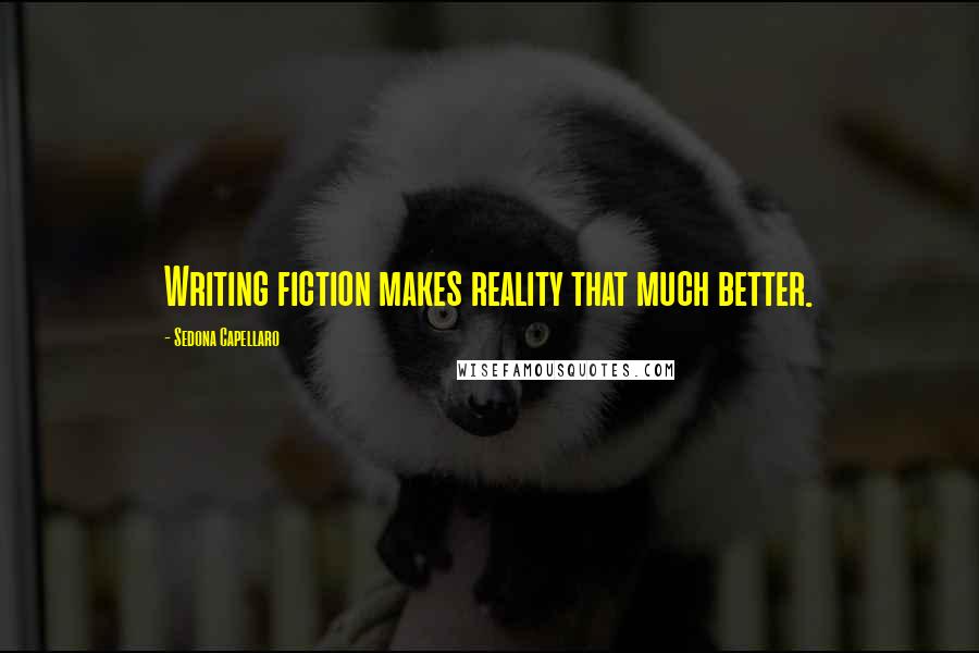 Sedona Capellaro Quotes: Writing fiction makes reality that much better.